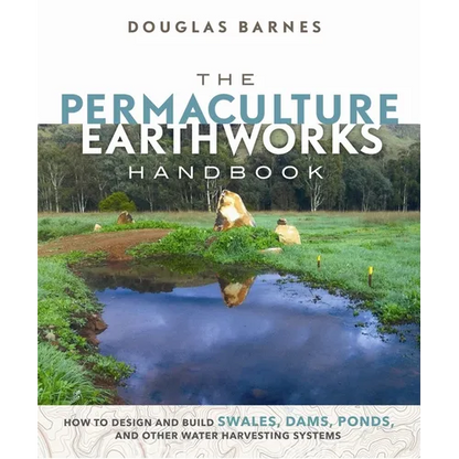 The Permaculture Earthworks Handbook: How to Design and Build Swales, Dams, Ponds, and Other Water Harvesting Systems - Paperback