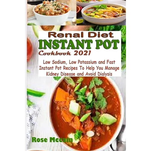 Renal Diet Instant Pot Cookbook 2021: Low Sodium, Low Potassium and Fast Instant Pot Recipes To Help You Manage Kidney Disease and Avoid Dialysis - Paperback
