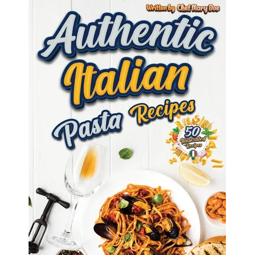 Authentic Italian Pasta Recipes Cookbook: Discover the Essence of Italian Cuisine with Traditional and Flavorful Dishes - Unleash Your Inner Chef and - Paperback