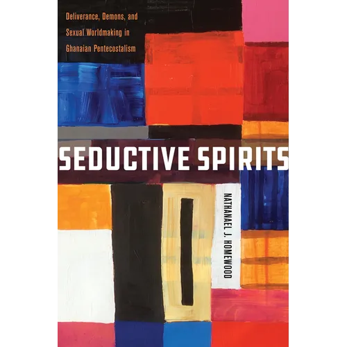 Seductive Spirits: Deliverance, Demons, and Sexual Worldmaking in Ghanaian Pentecostalism - Paperback