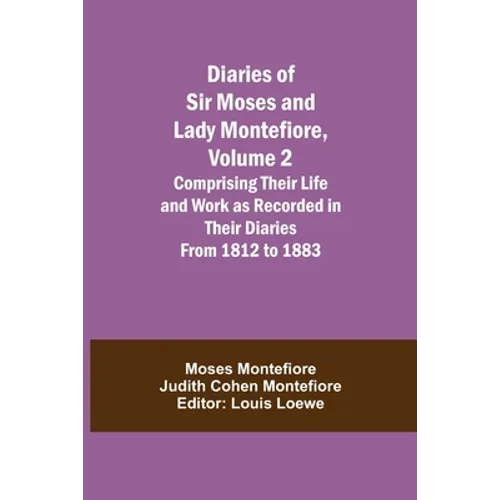 Diaries Of Sir Moses And Lady Montefiore, Volume 2 Comprising Their Life And Work As Recorded In Their Diaries From 1812 To 1883 - Paperback