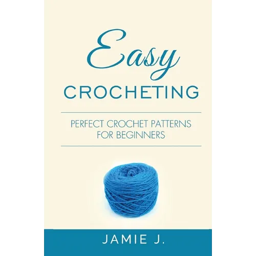Easy Crocheting: Perfect Crochet Patterns For Beginners - Paperback