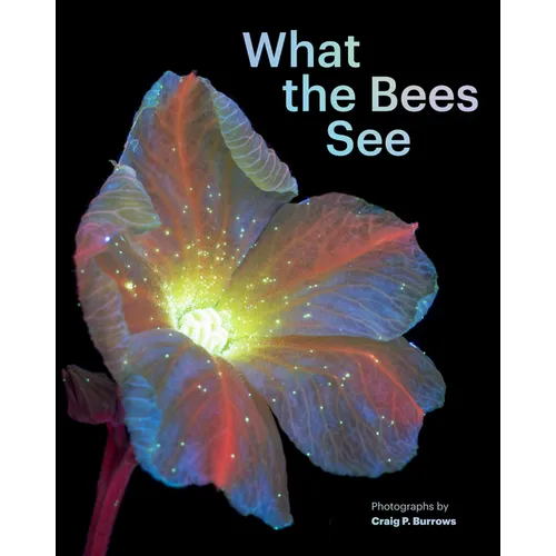 What the Bees See: A Honeybee's Eye View of the World - Hardcover