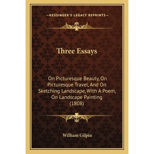 Three Essays: On Picturesque Beauty, On Picturesque Travel, And On Sketching Landscape, With A Poem, On Landscape Painting (1808) - Paperback