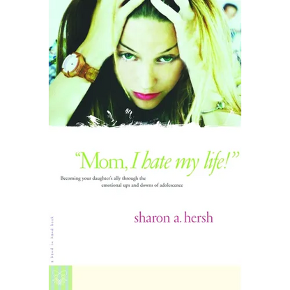 Mom, I Hate My Life!: Becoming Your Daughter's Ally Through the Emotional Ups and Downs of Adolescence - Paperback