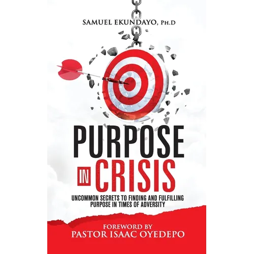 Purpose in Crisis: Uncommon secrets to finding and fulfilling purpose in times of adversity - Paperback