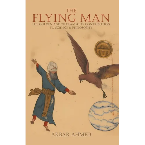 The Flying Man: The Golden Age of Islam and Its Contribution to Science and Philosophy - Paperback