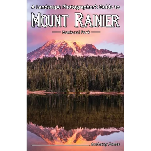 A Landscape Photographer's Guide to Mount Rainier National Park - Paperback