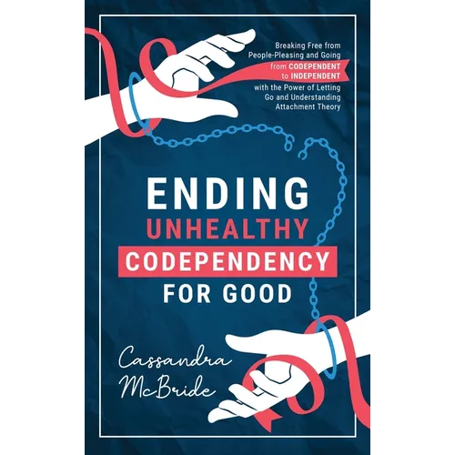 Ending Unhealthy Codependency for Good: Breaking Free from People-Pleasing and Going from Codependent to Independent with the Power of Letting Go and - Hardcover