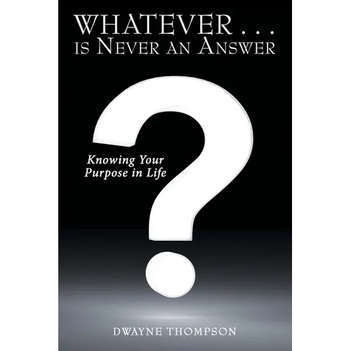 Whatever . . . is Never an Answer: Knowing Your Purpose in Life - Paperback