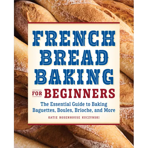 French Bread Baking for Beginners: The Essential Guide to Baking Baguettes, Boules, Brioche, and More - Paperback