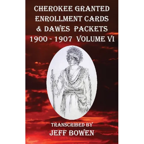 Cherokee Granted Enrollment Cards & Dawes Packets 1900 - 1907: Volume VI - Paperback