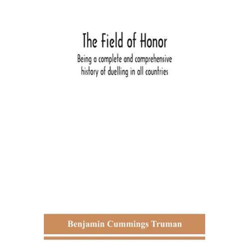 The Field Of Honor: Being A Complete And Comprehensive History Of Duelling In All Countries; Including The Judicial Duel Of Europe, The Private Duel O - Paperback