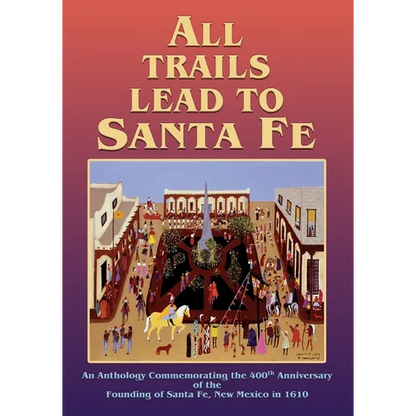 All Trails Lead to Santa Fe (Softcover): An Anthology Commemorating the 400th Anniversary of the Founding of Santa Fe, New Mexico in 1610 - Paperback