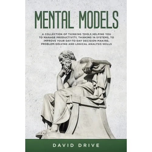 Mental Models: A Collection of Thinking Tools Helping You To Manage Productivity, Thinking in Systems, to Improve Your Day-To-Day Decision-Making, Pro - Paperback