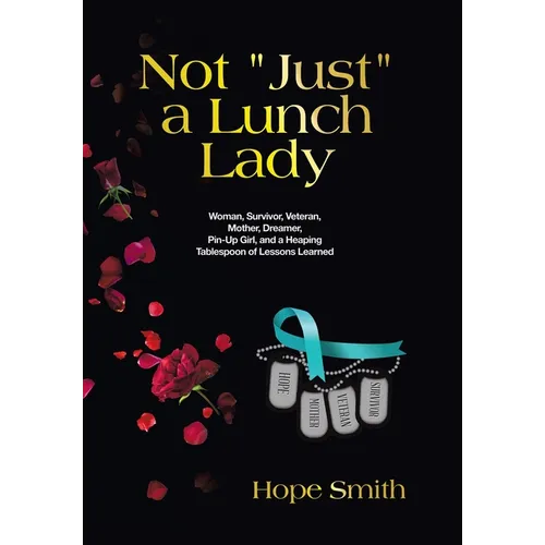 Not "Just" a Lunch Lady: Woman, Survivor, Veteran, Mother, Dreamer, Pin-Up Girl, and a Heaping Tablespoon of Lessons Learned - Hardcover