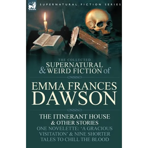 The Collected Supernatural and Weird Fiction of Emma Frances Dawson: The Itinerant House and Other Stories-One Novelette: 'a Gracious Visitation' and - Paperback