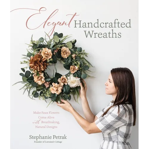 Elegant Handcrafted Wreaths: Make Faux Flowers Come Alive with Breathtaking, Natural Designs - Paperback