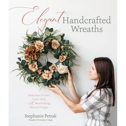 Elegant Handcrafted Wreaths: Make Faux Flowers Come Alive with Breathtaking, Natural Designs - Paperback