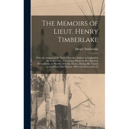 The Memoirs of Lieut. Henry Timberlake: (who Accompanied the Three Cherokee Indians to England in the Year 1762); Containing Whatever he Observed Rema - Hardcover