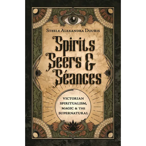 Spirits, Seers & Séances: Victorian Spiritualism, Magic & the Supernatural - Paperback
