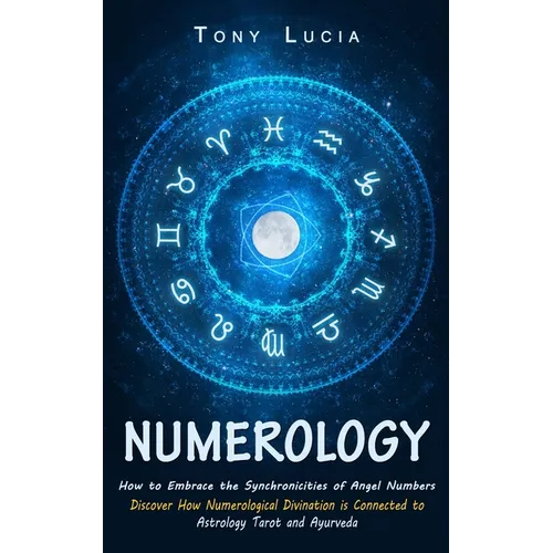 Numerology: How to Embrace the Synchronicities of Angel Numbers (Discover How Numerological Divination is Connected to Astrology Tarot and Ayurveda) - Paperback