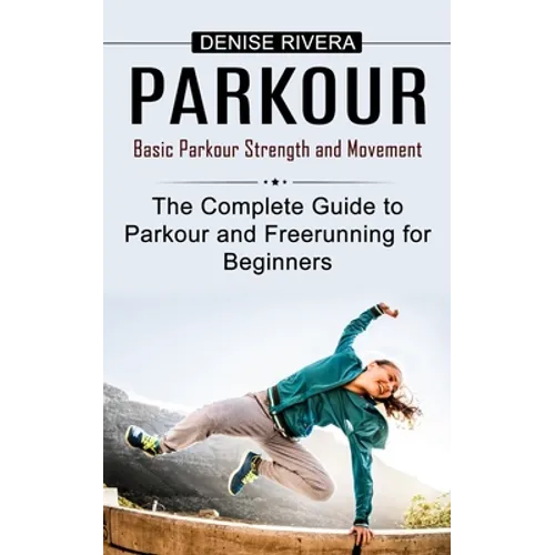 Parkour: Basic Parkour Strength and Movement (The Complete Guide to Parkour and Freerunning for Beginners) - Paperback