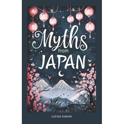 Myths From Japan: An Anthology of Japanese Mythology and Folklore - Gods and Goddesses Famous Legends and Mythical Stories from Ancient - Paperback