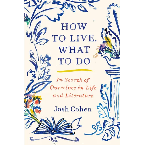 How to Live. What to Do: In Search of Ourselves in Life and Literature - Hardcover