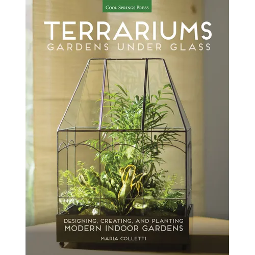Terrariums - Gardens Under Glass: Designing, Creating, and Planting Modern Indoor Gardens - Paperback