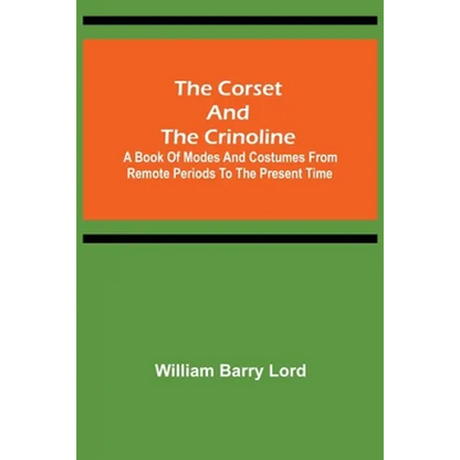 The Corset and the Crinoline; A Book of Modes and Costumes from Remote Periods to the Present Time - Paperback