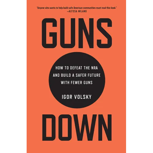 Guns Down: How to Defeat the NRA and Build a Safer Future with Fewer Guns - Hardcover