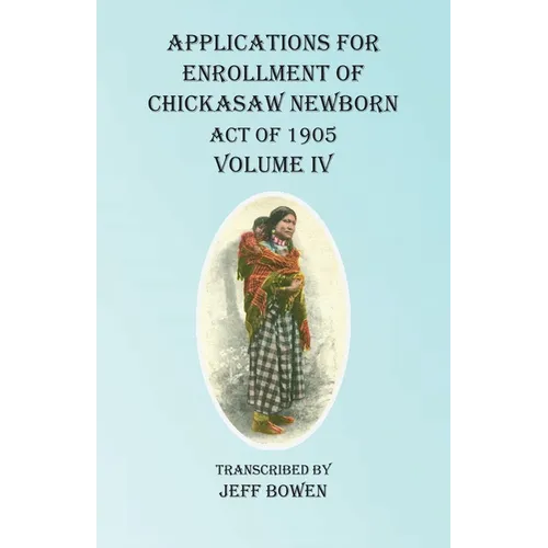 Applications For Enrollment of Chickasaw Newborn Act of 1905 Volume IV - Paperback