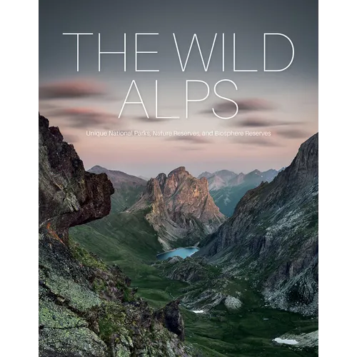 The Wild Alps: Unique National Parks, Nature Reserves, and Biosphere Reserves - Hardcover
