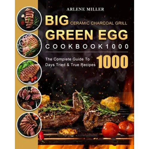 Big Green Egg Ceramic Charcoal Grill Cookbook 1000: The Complete Guide To 1000 Days Tried & True Recipes - Paperback