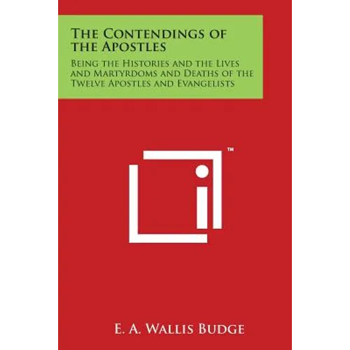 The Contendings of the Apostles: Being the Histories and the Lives and Martyrdoms and Deaths of the Twelve Apostles and Evangelists - Paperback