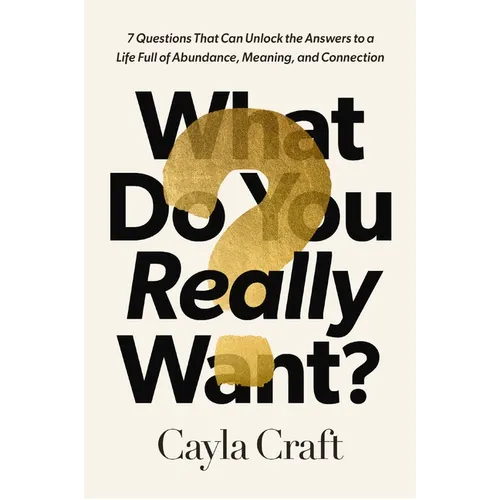 What Do You Really Want?: 7 Questions That Can Unlock the Answers to a Life Full of Abundance, Meaning, and Connection - Hardcover