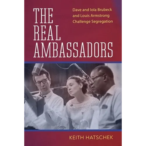 Real Ambassadors: Dave and Iola Brubeck and Louis Armstrong Challenge Segregation - Hardcover