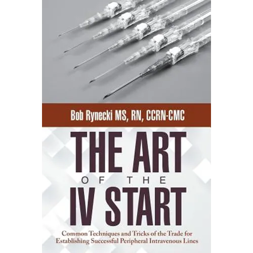 The Art of the IV Start: Common Techniques and Tricks of the Trade for Establishing Successful Peripheral Intravenous Lines - Paperback