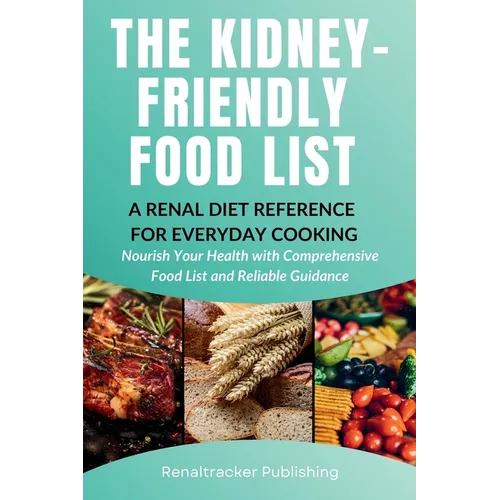 The Kidney-Friendly Food List - A Renal Diet Reference for Everyday Cooking: Nourish Your Health with Comprehensive Food List and Reliable - Paperback