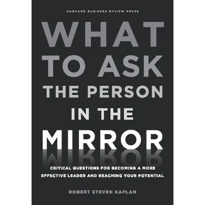 What to Ask the Person in the Mirror: Critical Questions for Becoming a More Effective Leader and Reaching Your Potential - Hardcover