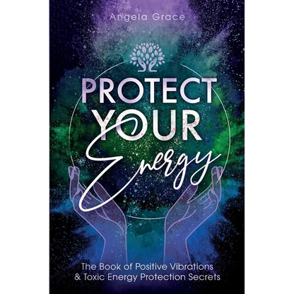 Protect Your Energy: The Book of Positive Vibrations & Toxic Energy Protection Secrets - Paperback