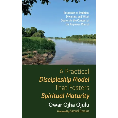 A Practical Discipleship Model That Fosters Spiritual Maturity: Responses to Tradition, Divinities, and Witch Doctors in the Context of the Anyuwaa Ch - Hardcover