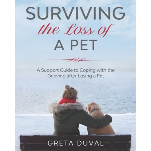 Surviving the Loss of a Pet: A Support Guide to Coping with the Grieving after Losing a Pet - Paperback