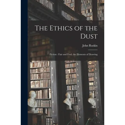 The Ethics of the Dust: Fiction: Fair and Foul; the Elements of Drawing - Paperback