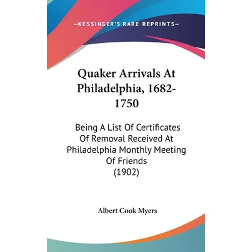 Quaker Arrivals At Philadelphia, 1682-1750: Being A List Of Certificates Of Removal Received At Philadelphia Monthly Meeting Of Friends (1902) - Hardcover
