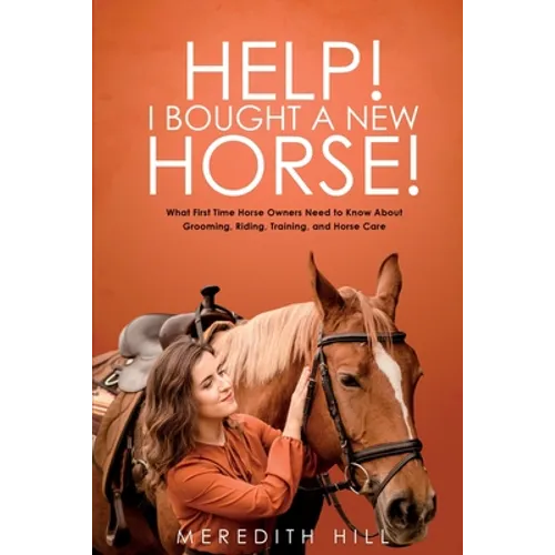 Help! I Bought a New Horse!: What First Time Horse Owners Need to Know About Grooming, Riding, Training, and Horse Care - Paperback
