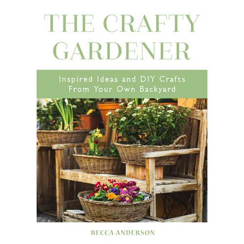 The Crafty Gardener: Inspired Ideas and DIY Crafts from Your Own Backyard (Country Decorating Book, Gardener Garden, Companion Planting, Food and Drin - Paperback