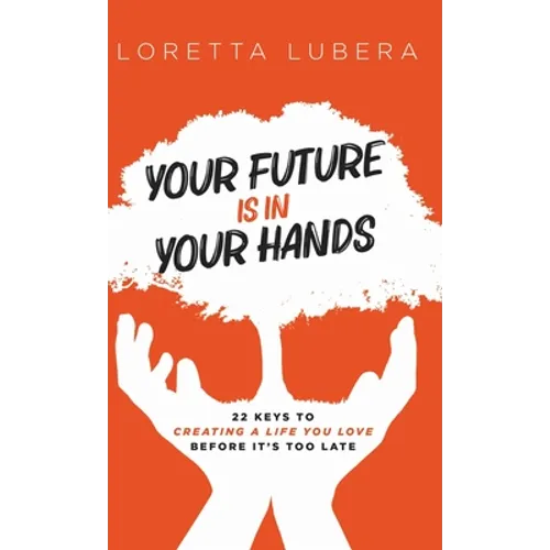 Your Future Is in Your Hands: 22 Keys to Creating a Life You Love Before It's Too Late - Hardcover