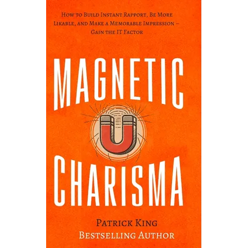 Magnetic Charisma: How to Build Instant Rapport, Be More Likable, and Make a Memorable Impression - Gain the It Factor - Paperback